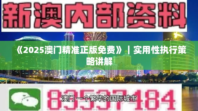 《2025澳門精準(zhǔn)正版免費(fèi)》｜實(shí)用性執(zhí)行策略講解