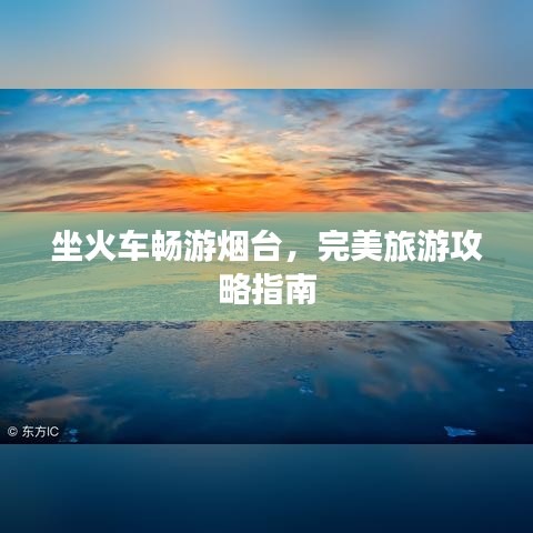 坐火車暢游煙臺，完美旅游攻略指南