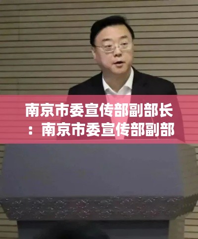 南京市委宣傳部副部長：南京市委宣傳部副部長周峰簡介 