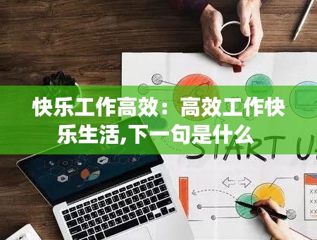 快樂工作高效：高效工作快樂生活,下一句是什么 