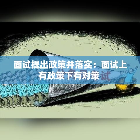 面試提出政策并落實：面試上有政策下有對策 