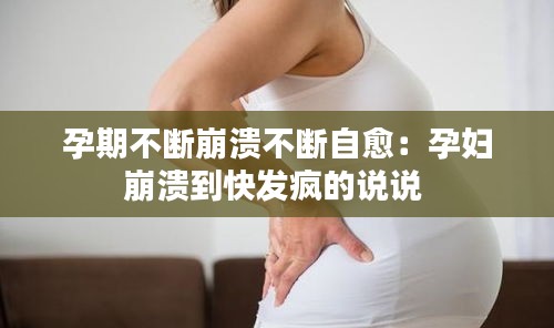 孕期不斷崩潰不斷自愈：孕婦崩潰到快發(fā)瘋的說說 