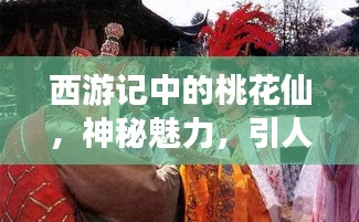 西游記中的桃花仙，神秘魅力，引人探尋