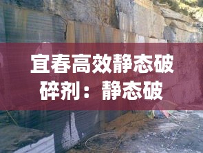 宜春高效靜態(tài)破碎劑：靜態(tài)破碎施工方案 