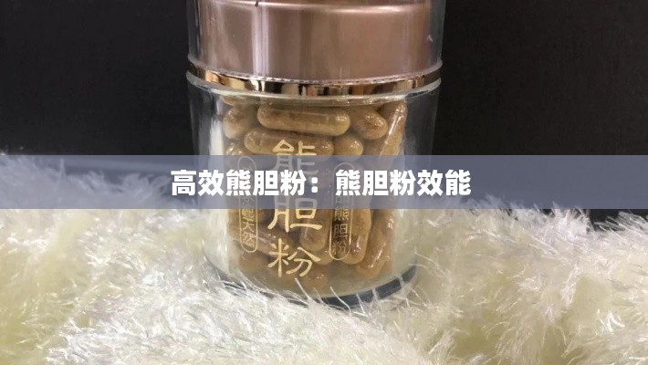 高效熊膽粉：熊膽粉效能 