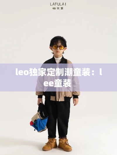 leo獨(dú)家定制潮童裝：lee童裝 