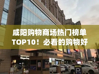 咸陽購物商場熱門榜單TOP10！必看的購物好去處