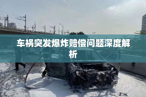 車禍突發(fā)爆炸賠償問題深度解析