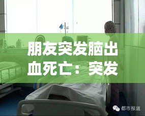 朋友突發(fā)腦出血死亡：突發(fā)腦出血死亡率大不大 