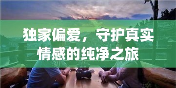 獨家偏愛，守護真實情感的純凈之旅