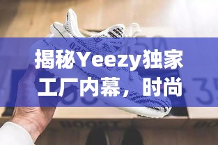 揭秘Yeezy獨家工廠內(nèi)幕，時尚巨頭背后的神秘力量探索