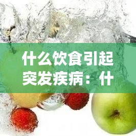 什么飲食引起突發(fā)疾?。菏裁词澄锟赡芤l(fā)食物中毒 