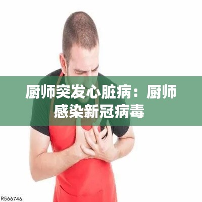 廚師突發(fā)心臟病：廚師感染新冠病毒 