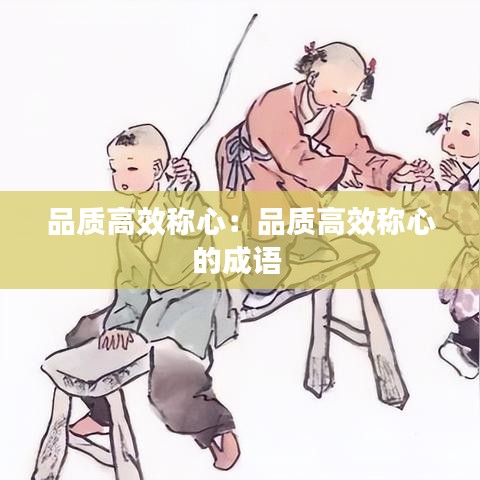 品質(zhì)高效稱心：品質(zhì)高效稱心的成語 