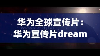 華為全球宣傳片：華為宣傳片dreamitpossible 