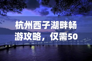 杭州西子湖畔暢游攻略，僅需500元，美景盡收眼底！