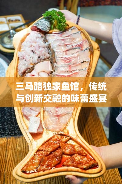 三馬路獨家魚館，傳統(tǒng)與創(chuàng)新交融的味蕾盛宴