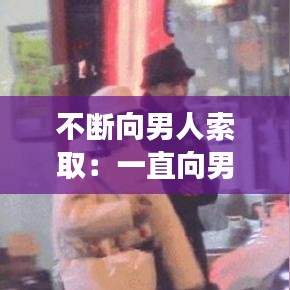 不斷向男人索?。阂恢毕蚰信笥阉魅〉呐⒆?