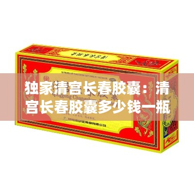 獨(dú)家清宮長(zhǎng)春膠囊：清宮長(zhǎng)春膠囊多少錢一瓶 