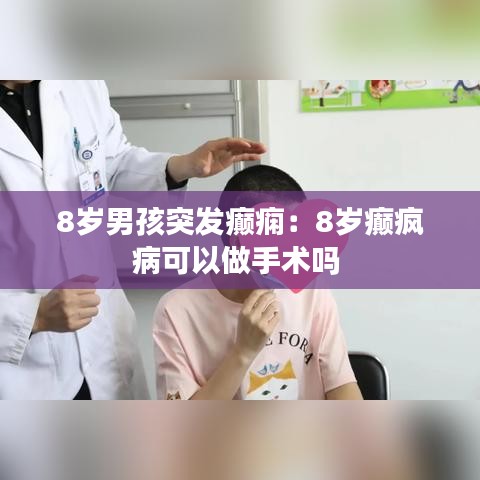 8歲男孩突發(fā)癲癇：8歲癲瘋病可以做手術(shù)嗎 