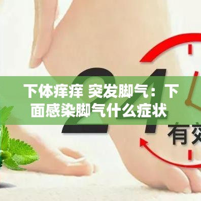 下體癢癢 突發(fā)腳氣：下面感染腳氣什么癥狀 