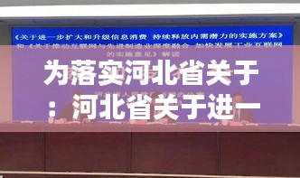 為落實河北省關于：河北省關于進一步擴大和升級信息消費 