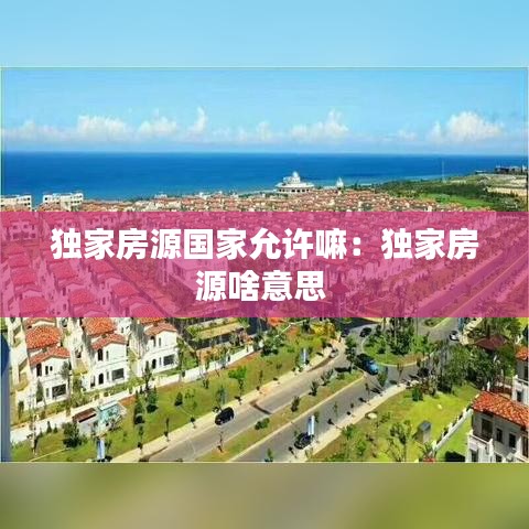 獨家房源國家允許嘛：獨家房源啥意思 