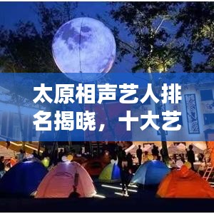 太原相聲藝人排名揭曉，十大藝人榜單不容錯過！