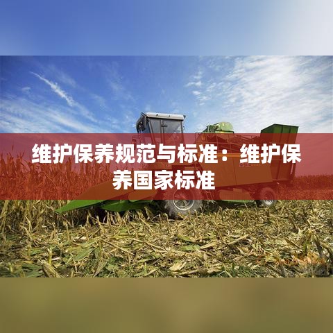 維護保養(yǎng)規(guī)范與標準：維護保養(yǎng)國家標準 