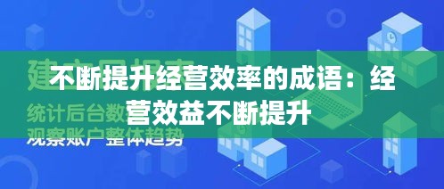 不斷提升經(jīng)營(yíng)效率的成語(yǔ)：經(jīng)營(yíng)效益不斷提升 