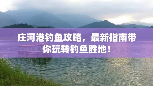 莊河港釣魚攻略，最新指南帶你玩轉(zhuǎn)釣魚勝地！