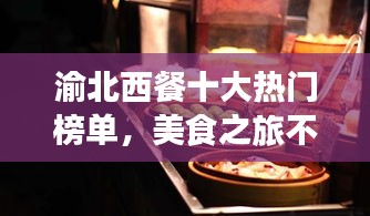 渝北西餐十大熱門榜單，美食之旅不容錯(cuò)過