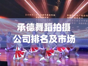 承德舞蹈拍攝公司排名及市場深度解析