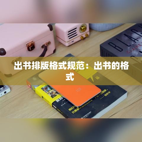 出書排版格式規(guī)范：出書的格式 