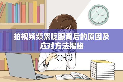 拍視頻頻繁眨眼背后的原因及應(yīng)對方法揭秘