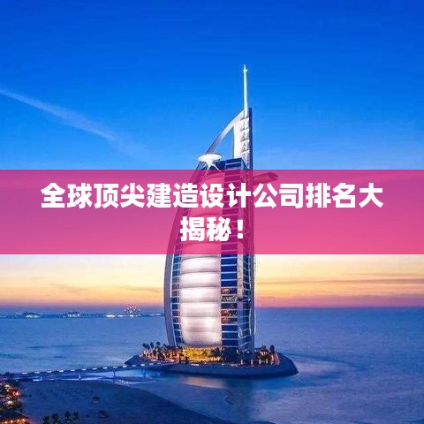 全球頂尖建造設(shè)計(jì)公司排名大揭秘！