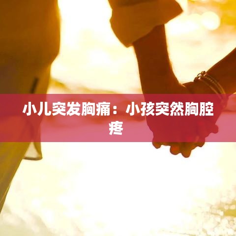 小兒突發(fā)胸痛：小孩突然胸腔疼 