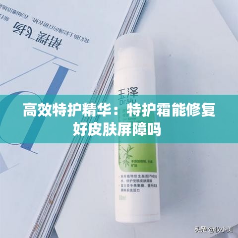 高效特護(hù)精華：特護(hù)霜能修復(fù)好皮膚屏障嗎 