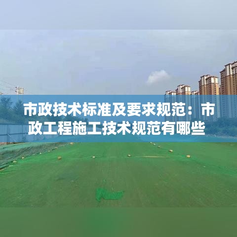 市政技術(shù)標(biāo)準(zhǔn)及要求規(guī)范：市政工程施工技術(shù)規(guī)范有哪些 