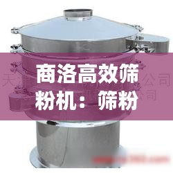 商洛高效篩粉機(jī)：篩粉器有必要嗎 