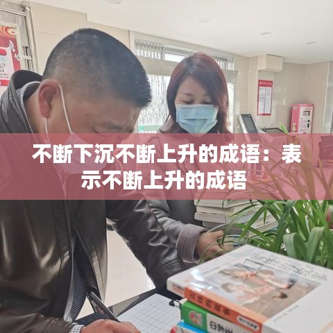 不斷下沉不斷上升的成語：表示不斷上升的成語 