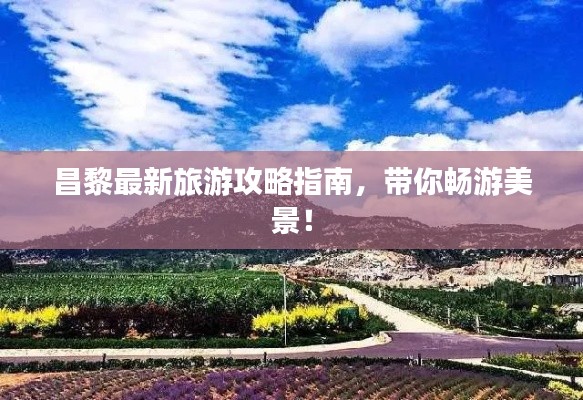 昌黎最新旅游攻略指南，帶你暢游美景！