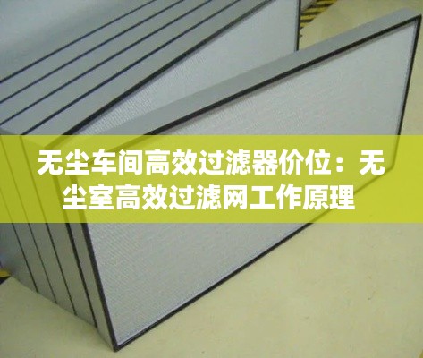 無塵車間高效過濾器價位：無塵室高效過濾網(wǎng)工作原理 