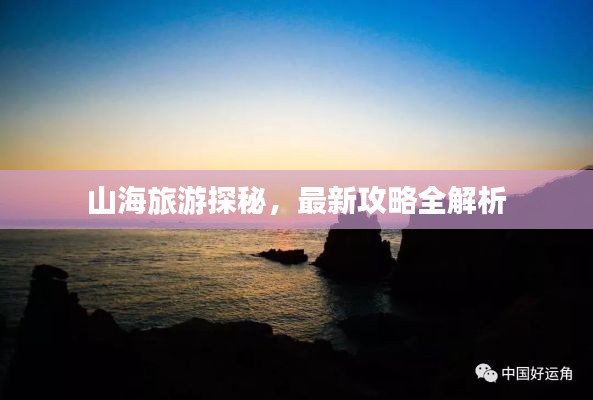 山海旅游探秘，最新攻略全解析