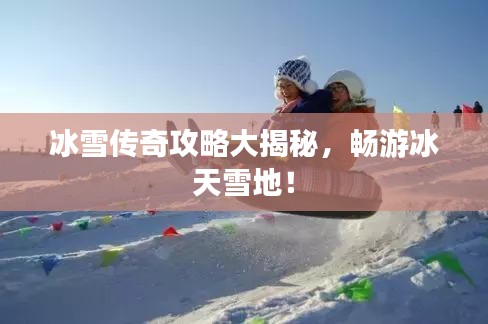 冰雪傳奇攻略大揭秘，暢游冰天雪地！