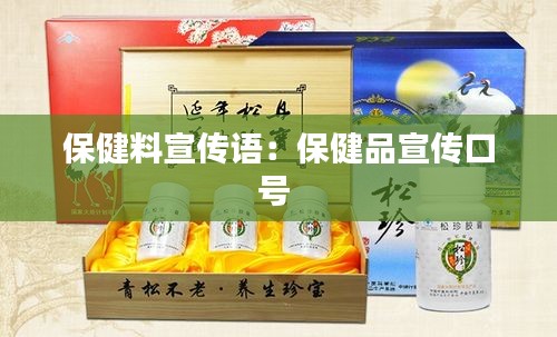 保健料宣傳語(yǔ)：保健品宣傳口號(hào) 