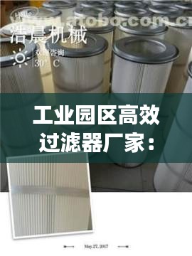 工業(yè)園區(qū)高效過(guò)濾器廠家：過(guò)濾器材廠 