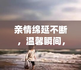 親情綿延不斷，溫馨瞬間，感動(dòng)心靈