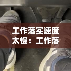 工作落實(shí)速度太慢：工作落實(shí)迅速 