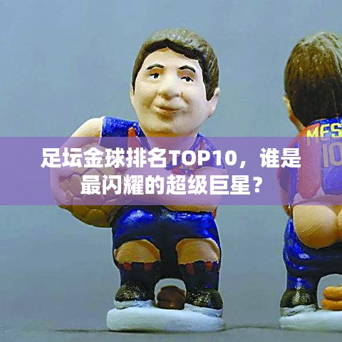 足壇金球排名TOP10，誰是最閃耀的超級巨星？